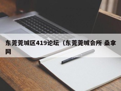 苏州东莞莞城区419论坛（东莞莞城会所 桑拿网