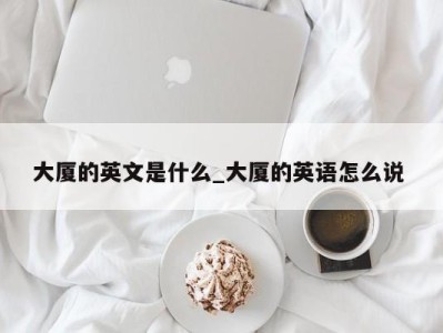 苏州大厦的英文是什么_大厦的英语怎么说 