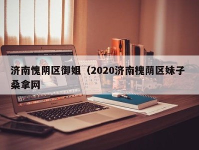 苏州济南愧阴区御姐（2020济南槐荫区妹子 桑拿网