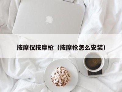 苏州按摩仪按摩枪（按摩枪怎么安装）