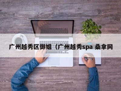 苏州广州越秀区御姐（广州越秀spa 桑拿网