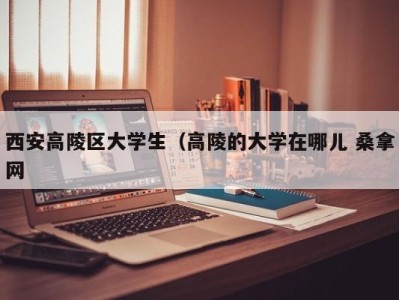 苏州西安高陵区大学生（高陵的大学在哪儿 桑拿网