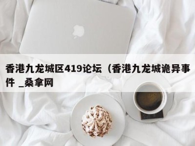 苏州香港九龙城区419论坛（香港九龙城诡异事件 _桑拿网