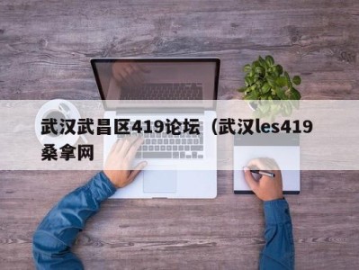 苏州武汉武昌区419论坛（武汉les419 桑拿网