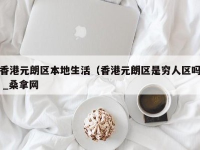 苏州香港元朗区本地生活（香港元朗区是穷人区吗 _桑拿网