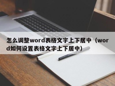 苏州怎么调整word表格文字上下居中（word如何设置表格文字上下居中）