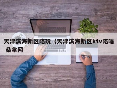 苏州天津滨海新区陪玩（天津滨海新区ktv陪唱 桑拿网