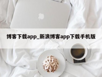 苏州博客下载app_新浪博客app下载手机版 