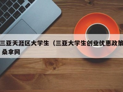 苏州三亚天涯区大学生（三亚大学生创业优惠政策 桑拿网