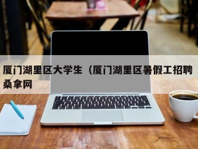 苏州厦门湖里区大学生（厦门湖里区暑假工招聘 桑拿网