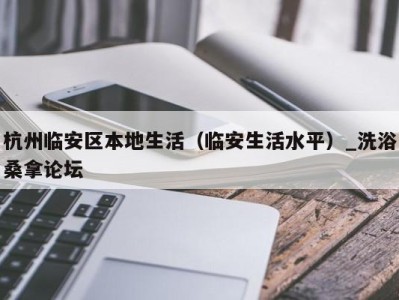 苏州杭州临安区本地生活（临安生活水平）_洗浴桑拿论坛