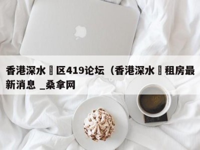 苏州香港深水埗区419论坛（香港深水埗租房最新消息 _桑拿网