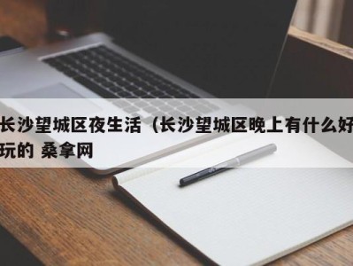 苏州长沙望城区夜生活（长沙望城区晚上有什么好玩的 桑拿网