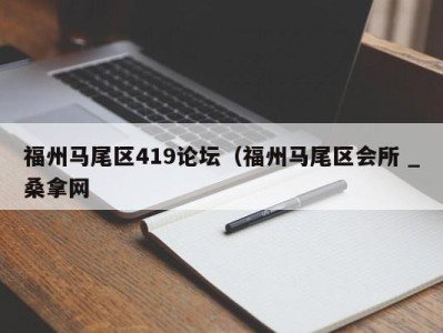 苏州福州马尾区419论坛（福州马尾区会所 _桑拿网