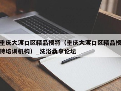 苏州重庆大渡口区精品模特（重庆大渡口区精品模特培训机构）_洗浴桑拿论坛