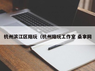 苏州杭州滨江区陪玩（杭州陪玩工作室 桑拿网