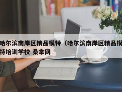 苏州哈尔滨南岸区精品模特（哈尔滨南岸区精品模特培训学校 桑拿网