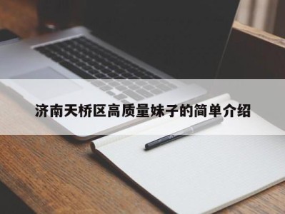 苏州济南天桥区高质量妹子的简单介绍