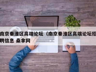 苏州南京秦淮区高端论坛（南京秦淮区高端论坛招聘信息 桑拿网