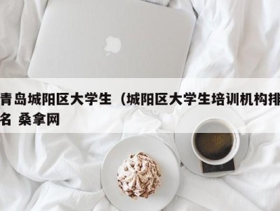 苏州青岛城阳区大学生（城阳区大学生培训机构排名 桑拿网