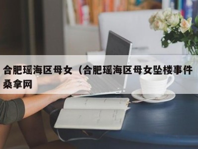 苏州合肥瑶海区母女（合肥瑶海区母女坠楼事件 桑拿网