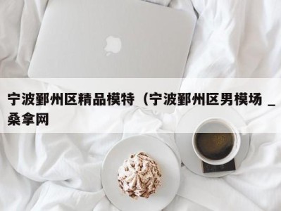 苏州宁波鄞州区精品模特（宁波鄞州区男模场 _桑拿网