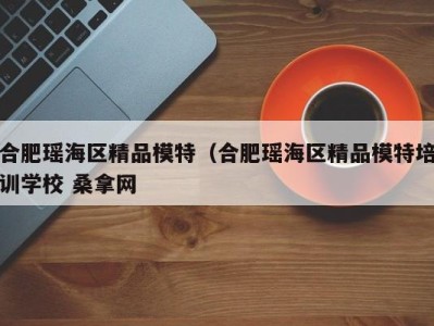 苏州合肥瑶海区精品模特（合肥瑶海区精品模特培训学校 桑拿网