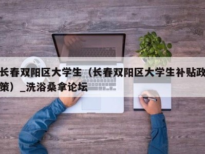 苏州长春双阳区大学生（长春双阳区大学生补贴政策）_洗浴桑拿论坛