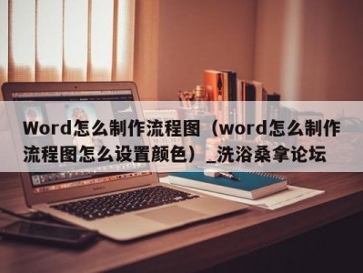 苏州Word怎么制作流程图（word怎么制作流程图怎么设置颜色）_洗浴桑拿论坛