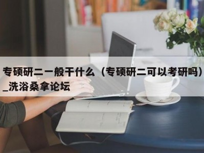 苏州专硕研二一般干什么（专硕研二可以考研吗）_洗浴桑拿论坛