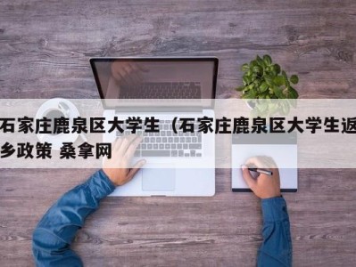 苏州石家庄鹿泉区大学生（石家庄鹿泉区大学生返乡政策 桑拿网