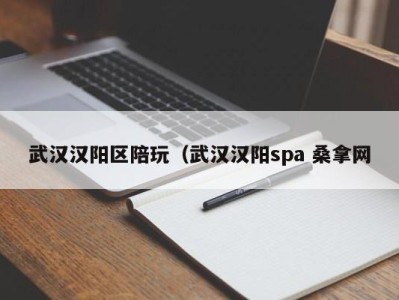 苏州武汉汉阳区陪玩（武汉汉阳spa 桑拿网