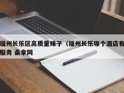 苏州福州长乐区高质量妹子（福州长乐哪个酒店有服务 桑拿网