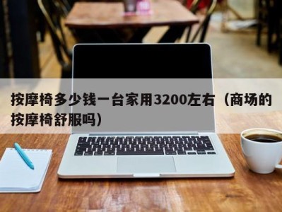 苏州按摩椅多少钱一台家用3200左右（商场的按摩椅舒服吗）