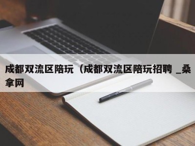 苏州成都双流区陪玩（成都双流区陪玩招聘 _桑拿网