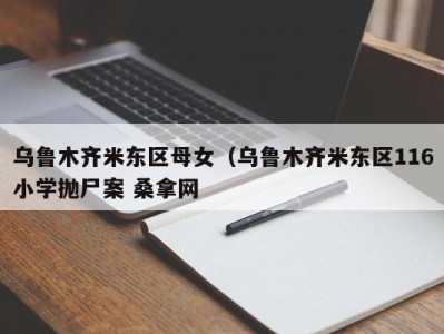 苏州乌鲁木齐米东区母女（乌鲁木齐米东区116小学抛尸案 桑拿网