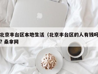 苏州北京丰台区本地生活（北京丰台区的人有钱吗? 桑拿网