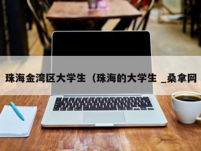 苏州珠海金湾区大学生（珠海的大学生 _桑拿网