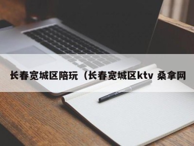 苏州长春宽城区陪玩（长春宽城区ktv 桑拿网