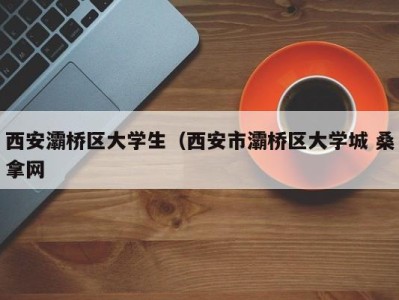 苏州西安灞桥区大学生（西安市灞桥区大学城 桑拿网