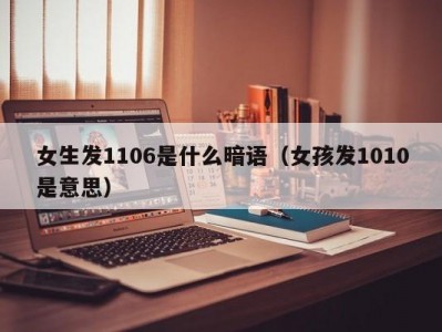 苏州女生发1106是什么暗语（女孩发1010是意思）