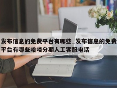 苏州发布信息的免费平台有哪些_发布信息的免费平台有哪些哈喽分期人工客服电话 