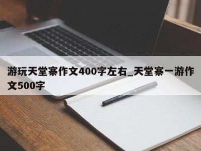 苏州游玩天堂寨作文400字左右_天堂寨一游作文500字 