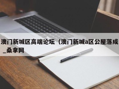 苏州澳门新城区高端论坛（澳门新城a区公屋落成 _桑拿网