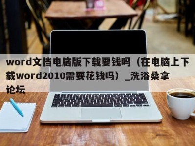 苏州word文档电脑版下载要钱吗（在电脑上下载word2010需要花钱吗）_洗浴桑拿论坛