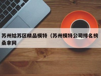 苏州姑苏区精品模特（苏州模特公司排名榜 桑拿网