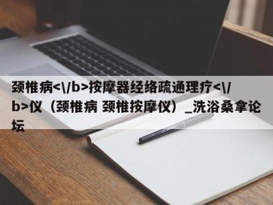 苏州颈椎病按摩器经络疏通理疗仪（颈椎病 颈椎按摩仪）_洗浴桑拿论坛