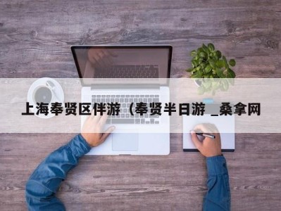 苏州上海奉贤区伴游（奉贤半日游 _桑拿网