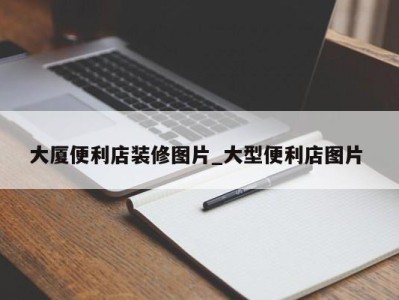 苏州大厦便利店装修图片_大型便利店图片 