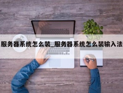 苏州服务器系统怎么装_服务器系统怎么装输入法 